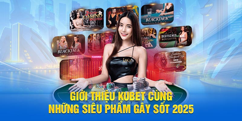 Giới thiệu Kubet cùng những siêu phẩm gây sốt 2025