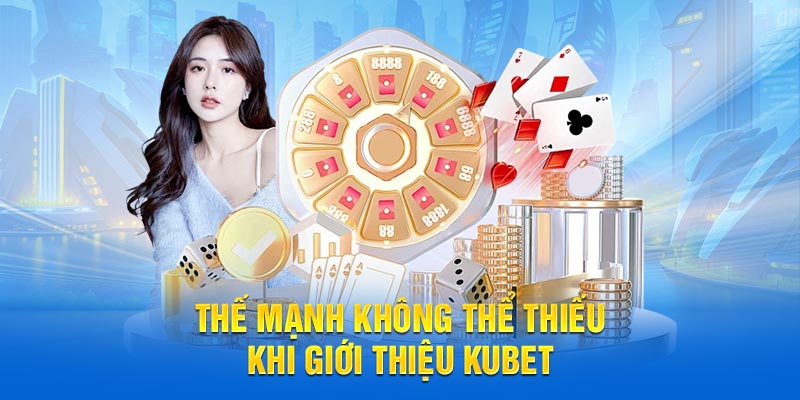 Thế mạnh không thể thiếu khi giới thiệu Kubet